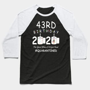 43rd Birthday 2020 The Year When Shit Got Real Quarantined Baseball T-Shirt